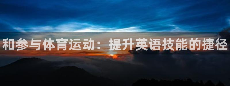 必发官方正版app娱乐首页网站大全：和参与体育运动：提升英语