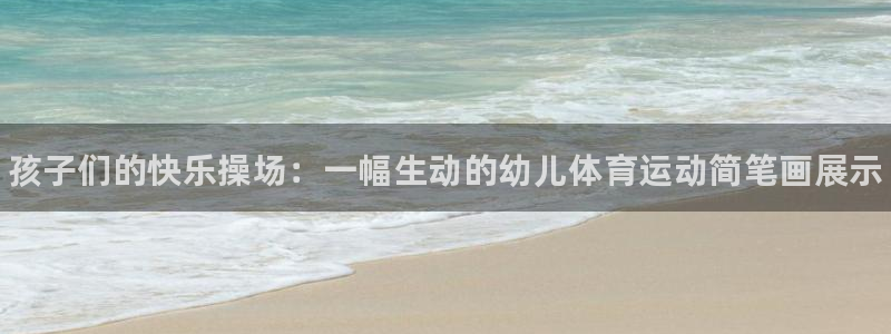 必发官网下载官方客服电话：孩子们的快乐操场：一幅生动的幼儿体