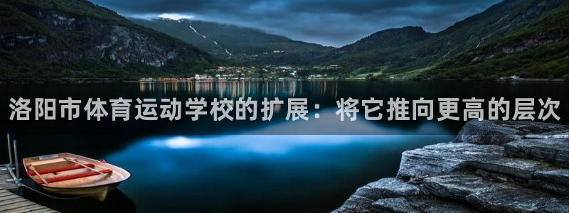 必发官方正版app神州：洛阳市体育运动学校的扩展：将它推向更