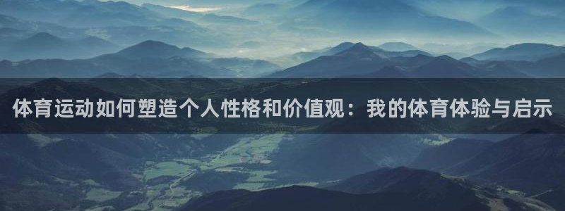 必发官网下载开户：体育运动如何塑造个人性格和价值观：我的体育
