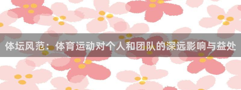 海南必发官网下载发展怎么样：体坛风范：体育运动对个人