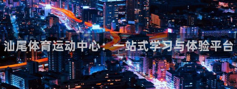 必发官网下载平台注册要钱吗：汕尾体育运动中心：一站式