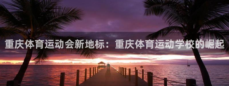 必发官网下载平台注册要钱吗是真的吗：重庆体育运动会新
