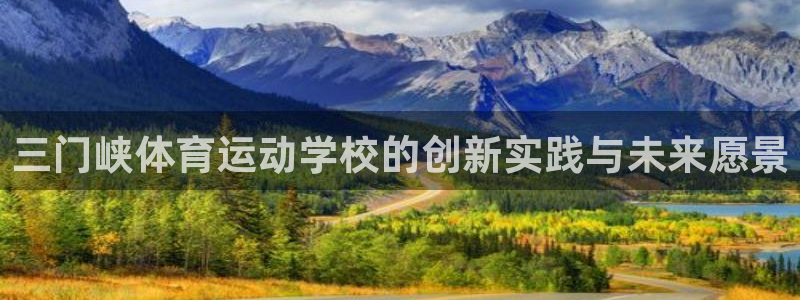 必发官网下载开户：三门峡体育运动学校的创新实践与未来愿景