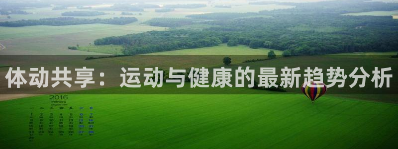 必发官方正版app集团：体动共享：运动与健康的最新趋势分析