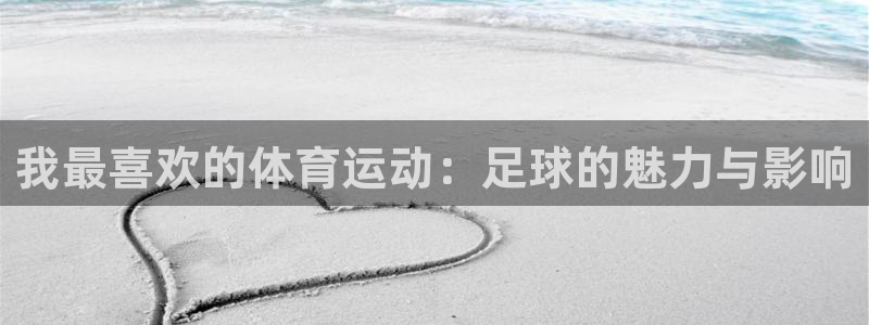 必发官网下载联系电话：我最喜欢的体育运动：足球的魅力与影响