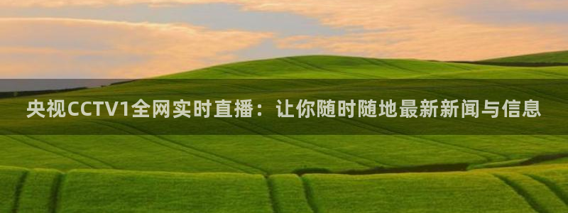 蜘蛛nba直播免费观看：央视CCTV1全网实时直播：让你随时随地最新新闻与信息