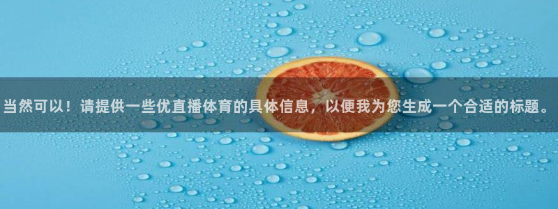 蜘蛛直播体育足球：当然可以！请提供一些优直播体育的具体信息，以便我为您生成一个合适的标题。