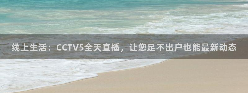 蜘蛛直播体育免费：线上生活：CCTV5全天直播，让您足不出户也能最新动态