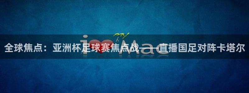 蜘蛛体育nba直播入口：全球焦点：亚洲杯足球赛焦点战——直播国足对阵卡塔尔