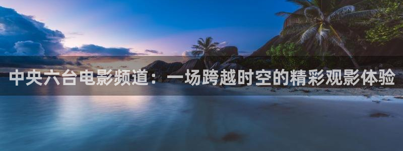 蜘蛛直播nba在线观看：中央六台电影频道：一场跨越时空的精彩观影体验
